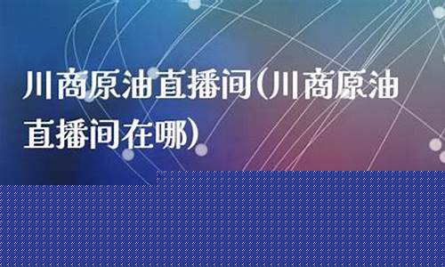 原油直播间哪家比较(原油直播间哪家比较好)(原油直播间视频)_https://www.kairu168.com_中金所_第1张