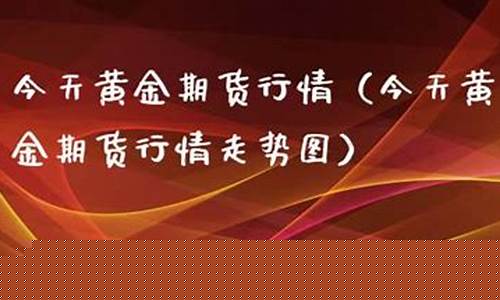今天黄金期货直播(黄金原油期货直播)(今天的黄金期货)_https://www.kairu168.com_上期能源_第1张