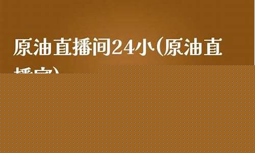 原油直播间24小(原油直播室)(原油直播室手机版)_https://www.kairu168.com_郑商所_第1张
