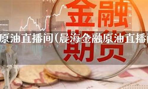 晨海金融原油直播间(晨海金融原油直播间怎么进)(晨海水产有限公司 概况)_https://www.kairu168.com_郑商所_第1张