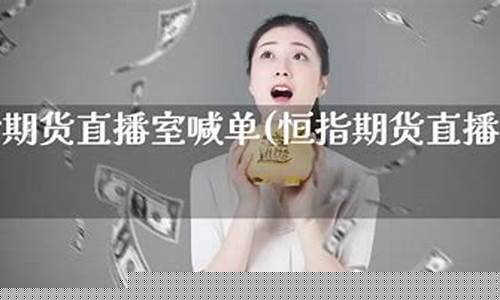恒指直播间一期货喊单直播(恒指直播间一期货喊单直播问)(恒指期货直播ela)_https://www.kairu168.com_大商所_第1张