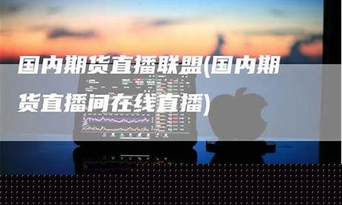 国内期货在线直播间(国内期货在线直播间有哪些)(国内期货直播室直播)_https://www.kairu168.com_广期所_第1张