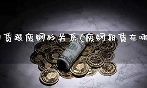 废钢期货直播实盘(怎么查看废钢期货走势图)(废钢材期货)_https://www.kairu168.com_大商所_第1张