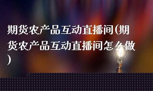 期货直播间互动内容(期货直播平台有哪些)(期货交流直播间)_https://www.kairu168.com_郑商所_第1张