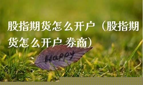 股指期货怎么开户(股指期货怎么开户流程)_https://www.kairu168.com_大商所_第1张