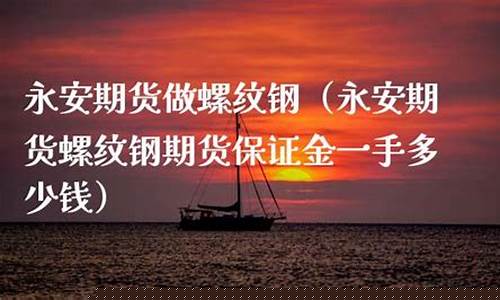 永安期货保证金多少(永安期货手续费一览表2021)_https://www.kairu168.com_大商所_第1张