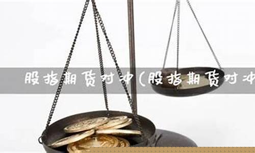 股指期货对冲原理(股指期货对冲怎么做)_https://www.kairu168.com_郑商所_第1张