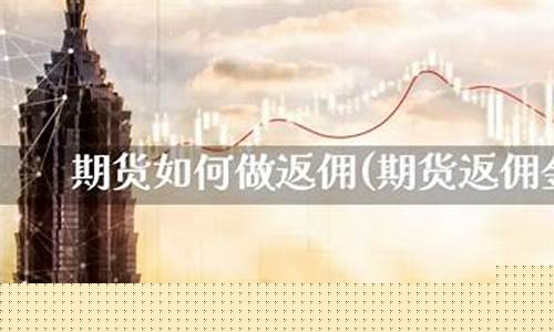 期货返佣(期货返佣金什么意思)_https://www.kairu168.com_大商所_第1张