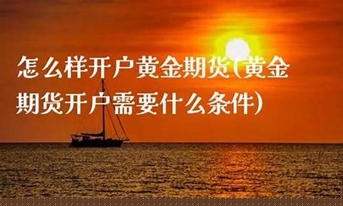 期货怎么样开户(期货要怎么开户)_https://www.kairu168.com_广期所_第1张