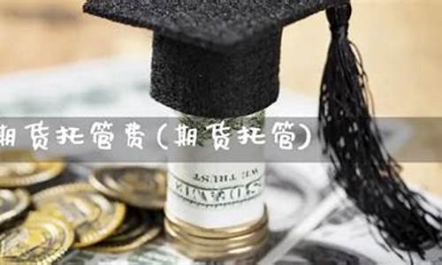 期货托管(期货托管是什么意思)_https://www.kairu168.com_中金所_第1张