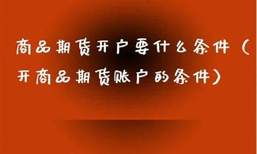 期货开户有什么条件(期货开户条件)_https://www.kairu168.com_广期所_第1张