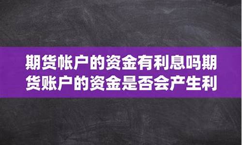 期货账户利息(期货账户利息收入增值税怎么算)_https://www.kairu168.com_大商所_第1张