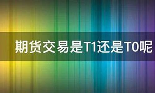 期货是t0还是t1(期货 td)_https://www.kairu168.com_上期所_第1张