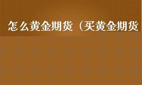怎么买黄金期货(期货黄金)_https://www.kairu168.com_上期能源_第1张