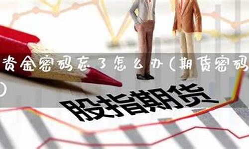 期货资金密码忘了(期货忘记密码)_https://www.kairu168.com_大商所_第1张