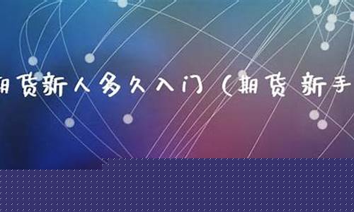 新人去期货(期货新手能赚钱吗)_https://www.kairu168.com_上期能源_第1张