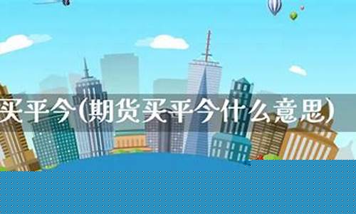 期货买平(期货买平什么意思)_https://www.kairu168.com_大商所_第1张