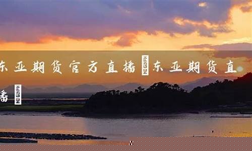 东亚期货直播(东亚期货)_https://www.kairu168.com_广期所_第1张