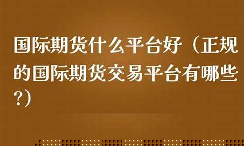 做期货什么平台好(做期货什么平台好赚钱)_https://www.kairu168.com_上期所_第1张