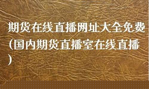 期货在线直播网址大全最新(期货在线直播室期货在线)_https://www.kairu168.com_上期能源_第1张