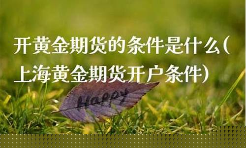 上海黄金期货开户条件(上海 黄金期货)_https://www.kairu168.com_郑商所_第1张