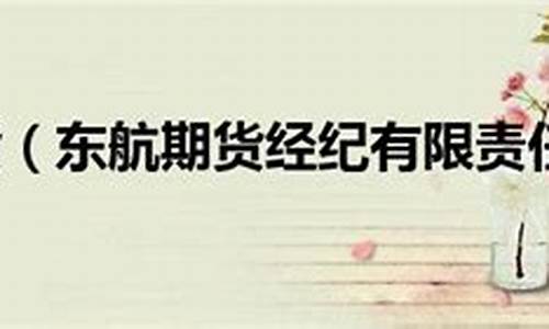 东航期货经纪有限责任公司(东航期货公司电话)_https://www.kairu168.com_大商所_第1张