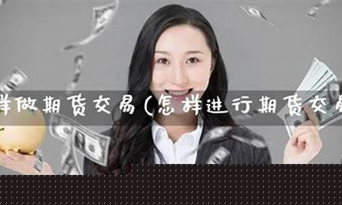 怎样做期货交易(如何做期货交易)_https://www.kairu168.com_广期所_第1张
