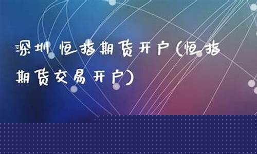 深圳恒指期货开户(恒指期货交易开户)_https://www.kairu168.com_大商所_第1张