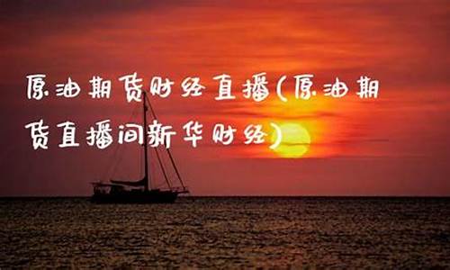 原油期货直播间新华财经(原油期货新浪实时)_https://www.kairu168.com_大商所_第1张