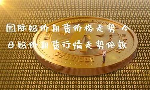 伦敦铝期货今日行情(伦敦铝期货今日行情新浪网最新)_https://www.kairu168.com_中金所_第1张
