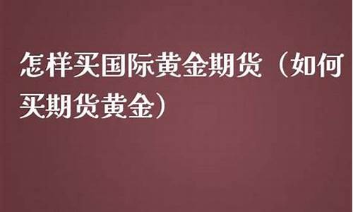 如何买期货黄金(怎么买期货黄金)_https://www.kairu168.com_上期所_第1张