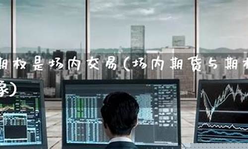 期货场内交易(期货场内交易花招书籍)_https://www.kairu168.com_广期所_第1张