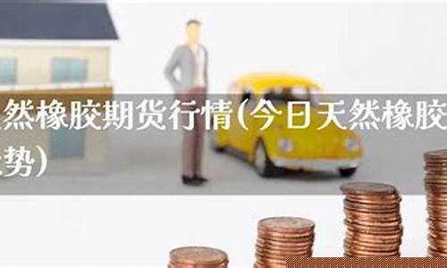 今日天然橡胶期货行情(天然橡胶期货价格走势)_https://www.kairu168.com_中金所_第1张