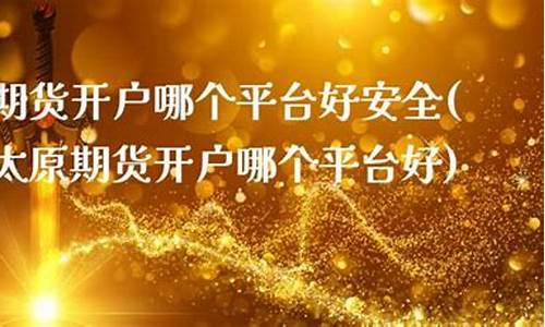 太原期货公司开户奖励(期货公司开户哪家好)_https://www.kairu168.com_中金所_第1张