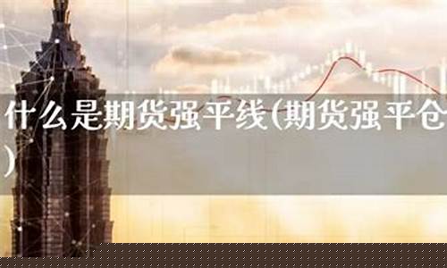 期货强平线(期货强平线的计算公式是)_https://www.kairu168.com_上期能源_第1张