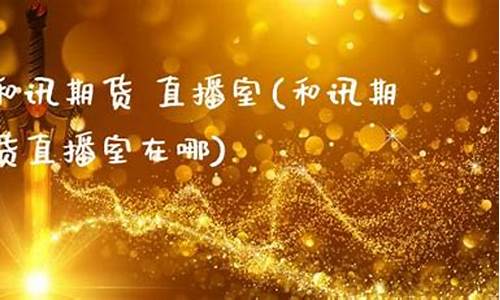 和讯期货 直播室(和讯期货)_https://www.kairu168.com_上期能源_第1张