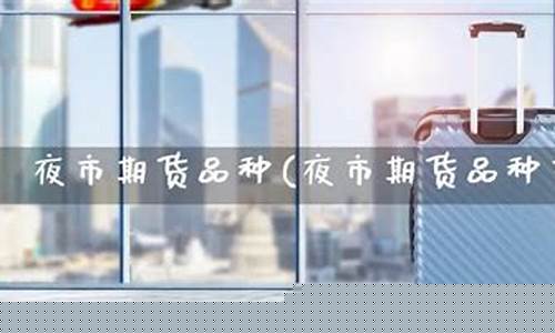 夜市期货商品(夜市期货商品怎么卖)_https://www.kairu168.com_中金所_第1张