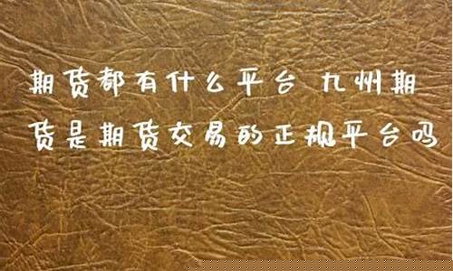 九州期货正规吗(九州期货有限公司合法吗)_https://www.kairu168.com_上期所_第1张