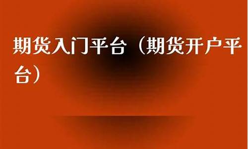 期货入门开户(期货开户流程百度知道)_https://www.kairu168.com_大商所_第1张