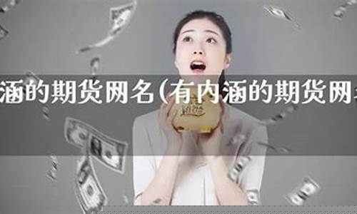 期货网名(期货网名什么好听一点)_https://www.kairu168.com_中金所_第1张