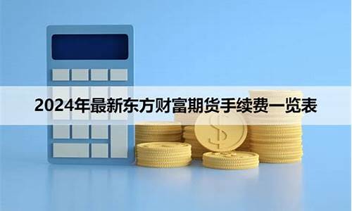 东方财富期货手续费(东方财富期货手续费怎么查)_https://www.kairu168.com_上期所_第1张