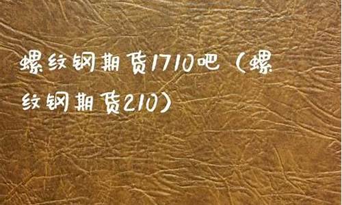 1710螺纹钢期货吧(螺纹钢期货走势分析)_https://www.kairu168.com_广期所_第1张