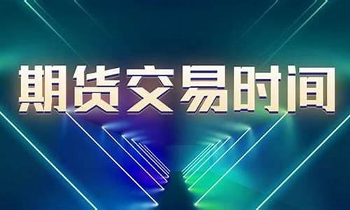 期货开盘收盘时间(期货开盘收盘时间表百度百科)_https://www.kairu168.com_广期所_第1张