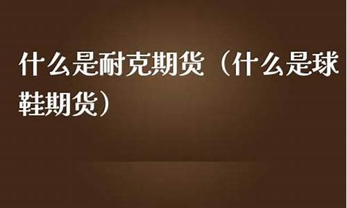 什么是耐克期货(耐克期货拿货折扣)_https://www.kairu168.com_大商所_第1张