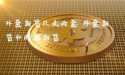 期货几点封盘(期货几点闭市)_https://www.kairu168.com_大商所_第1张