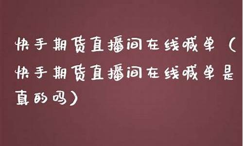 快手上能直播期货交易(快手 期货)_https://www.kairu168.com_大商所_第1张