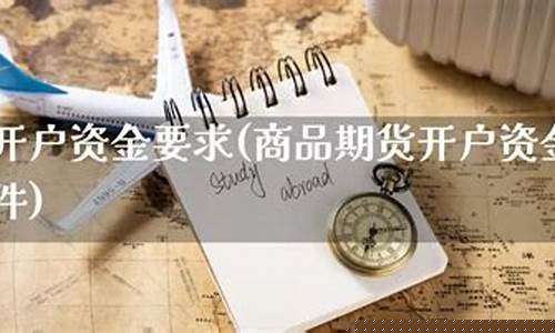 商品期货开户要求(商品期货开户要求有哪些)_https://www.kairu168.com_郑商所_第1张