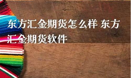 东方汇金期货怎么样(东方汇金期货怎么样可靠吗)_https://www.kairu168.com_郑商所_第1张