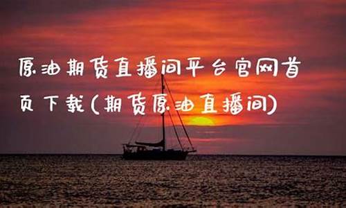 原油期货直播平台官网(原油期货直播平台官网首页)_https://www.kairu168.com_大商所_第1张