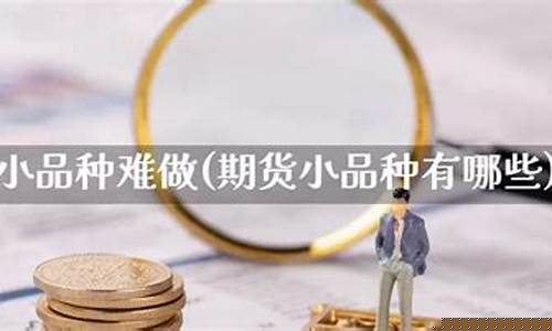 期货小品种(期货小品种是什么意思)_https://www.kairu168.com_广期所_第1张